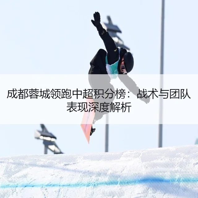 成都蓉城领跑中超积分榜：战术与团队表现深度解析