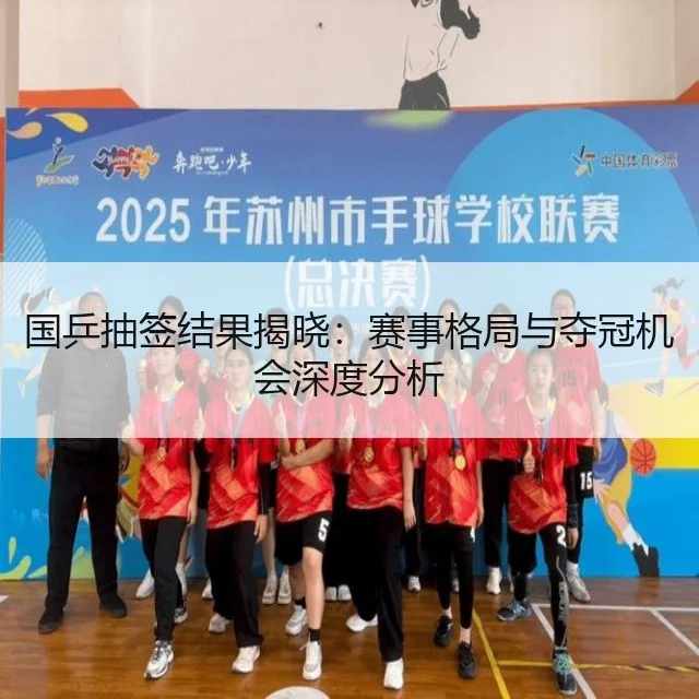 国乒抽签结果揭晓：赛事格局与夺冠机会深度分析