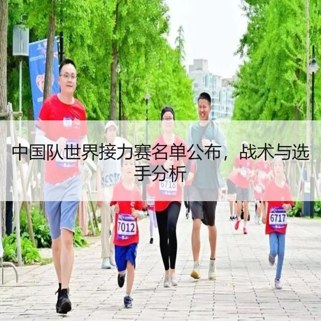 中国队世界接力赛名单公布，战术与选手分析